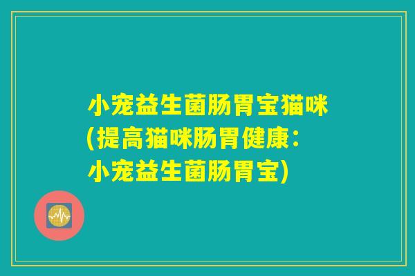 小宠益生菌肠胃宝猫咪(提高猫咪肠胃健康：小宠益生菌肠胃宝)