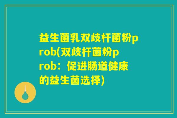 益生菌乳双歧杆菌粉prob(双歧杆菌粉prob：促进肠道健康的益生菌选择)
