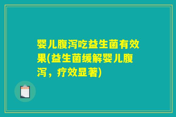 婴儿腹泻吃益生菌有效果(益生菌缓解婴儿腹泻，疗效显著)