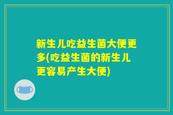 新生儿吃益生菌大便更多(吃益生菌的新生儿更容易产生大便)