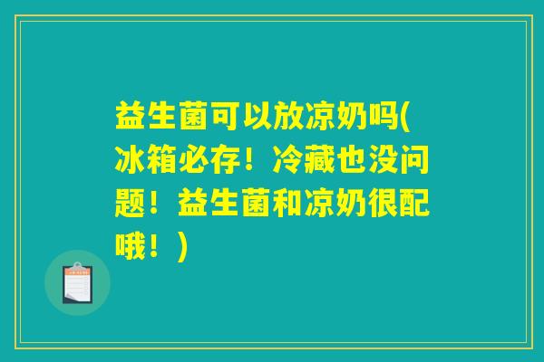 益生菌可以放凉奶吗(冰箱必存！冷藏也没问题！益生菌和凉奶很配哦！)