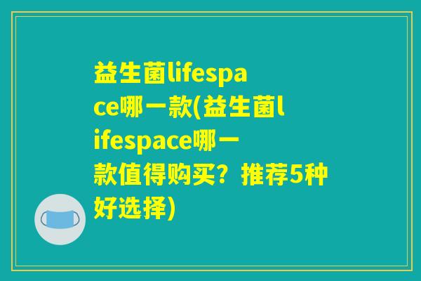 益生菌lifespace哪一款(益生菌lifespace哪一款值得购买？推荐5种好选择)