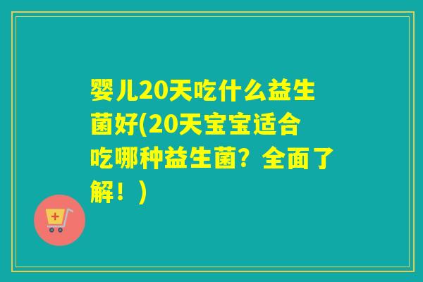 婴儿20天吃什么益生菌好(20天宝宝适合吃哪种益生菌？全面了解！)