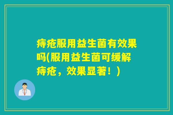 痔疮服用益生菌有效果吗(服用益生菌可缓解痔疮，效果显著！)