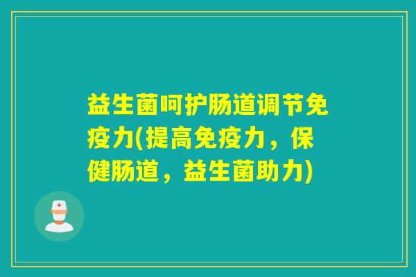 益生菌呵护肠道调节力(提高力,保健肠道,益生菌助力) 益生菌呵护肠道调节力(提高力,保健肠道,益生菌助力)