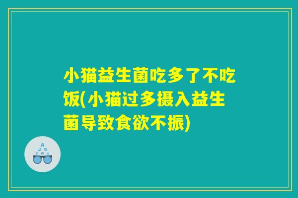 小猫益生菌吃多了不吃饭(小猫过多摄入益生菌导致食欲不振)