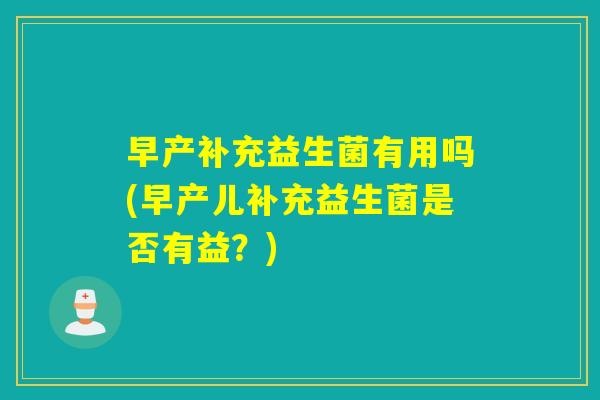 早产补充益生菌有用吗(早产儿补充益生菌是否有益？)
