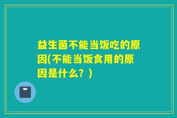 益生菌不能当饭吃的原因(不能当饭食用的原因是什么？)