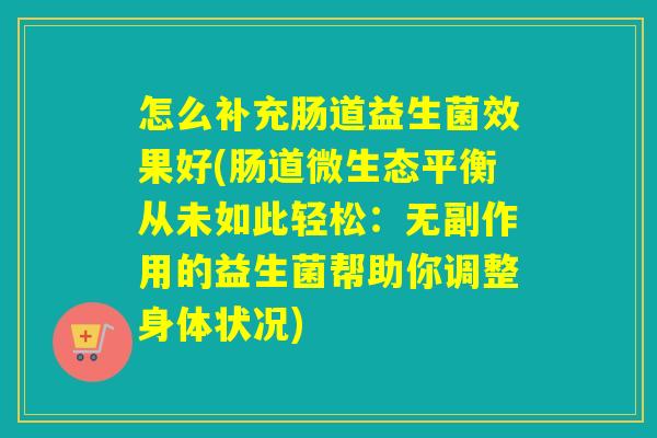 怎么补充肠道益生菌效果好(肠道微生态平衡从未如此轻松：无副作用的益生菌帮助你调整身体状况)