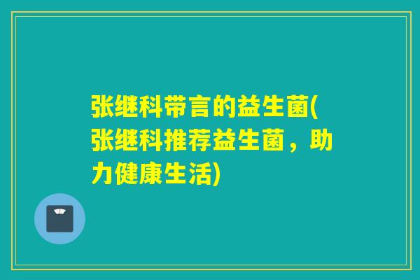 张继科带言的益生菌(张继科推荐益生菌，助力健康生活)