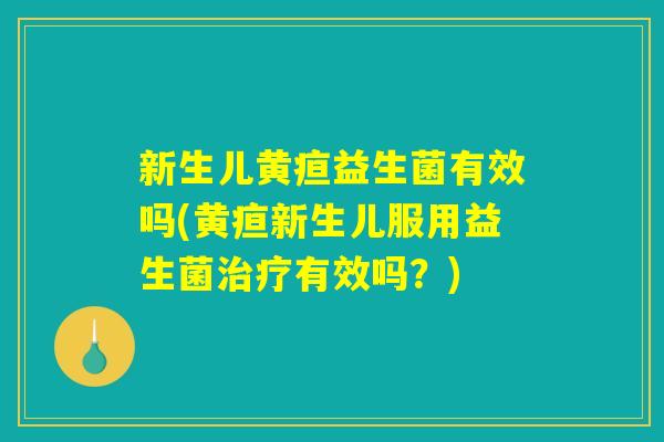 新生儿黄疸益生菌有效吗(黄疸新生儿服用益生菌治疗有效吗？)