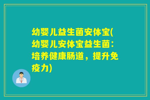 幼婴儿益生菌安体宝(幼婴儿安体宝益生菌：培养健康肠道，提升免疫力)