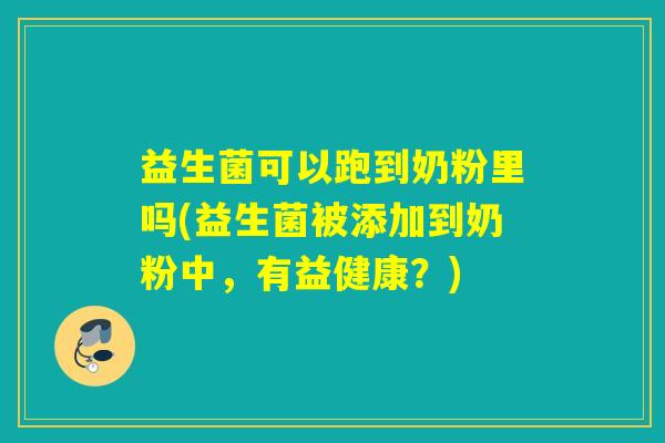 益生菌可以跑到奶粉里吗(益生菌被添加到奶粉中，有益健康？)