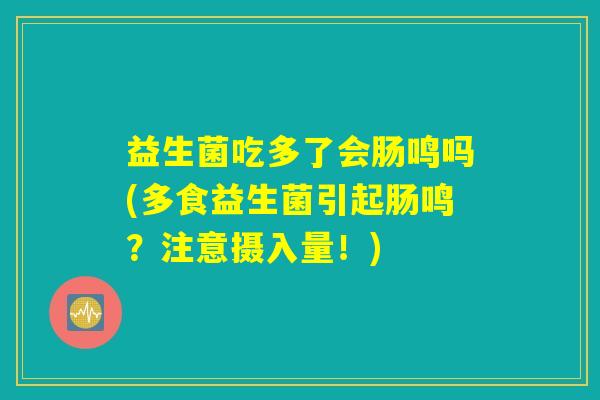 益生菌吃多了会肠鸣吗(多食益生菌引起肠鸣？注意摄入量！)