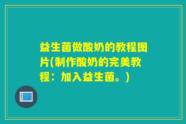 益生菌做酸奶的教程图片(制作酸奶的完美教程:加入益生菌。) 益生菌做酸奶的教程图片(制作酸奶的完美教程:加入益生菌。)