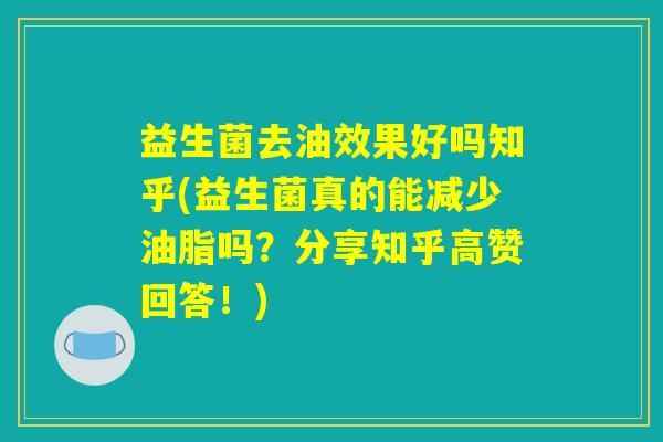 益生菌去油效果好吗知乎(益生菌真的能减少油脂吗？分享知乎高赞回答！)