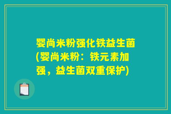 婴尚米粉强化铁益生菌(婴尚米粉:铁元素加强,益生菌双重保护) 婴尚米粉强化铁益生菌(婴尚米粉:铁元素加强,益生菌双重保护)
