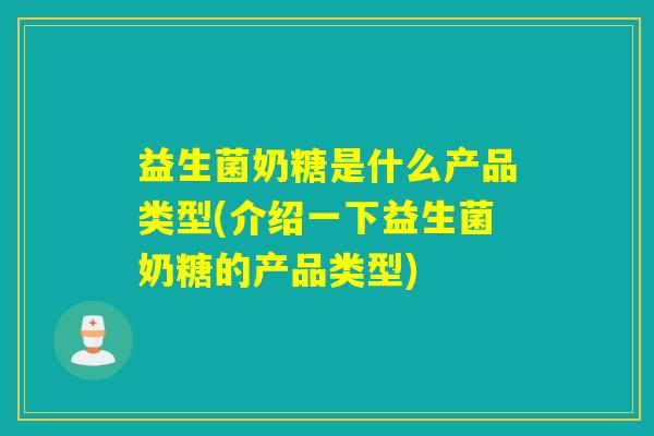益生菌奶糖是什么产品类型(介绍一下益生菌奶糖的产品类型) 益生菌奶糖是什么产品类型(介绍一下益生菌奶糖的产品类型)