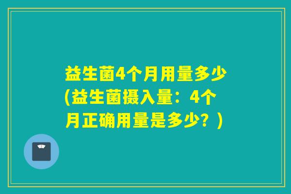 益生菌4个月用量多少(益生菌摄入量：4个月正确用量是多少？)