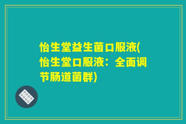 怡生堂益生菌口服液(怡生堂口服液：全面调节肠道菌群)