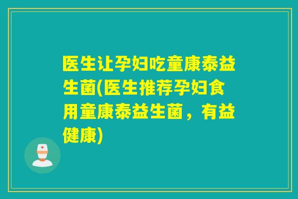 医生让孕妇吃童康泰益生菌(医生推荐孕妇食用童康泰益生菌,有益健康) 医生让孕妇吃童康泰益生菌(医生推荐孕妇食用童康泰益生菌,有益健康)