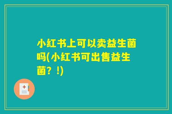 小红书上可以卖益生菌吗(小红书可出售益生菌？!)