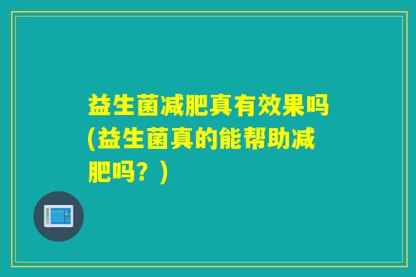 益生菌减肥真有效果吗(益生菌真的能帮助减肥吗？)
