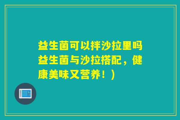 益生菌可以拌沙拉里吗益生菌与沙拉搭配,健康美味又营养!) 益生菌可以拌沙拉里吗益生菌与沙拉搭配,健康美味又营养!)