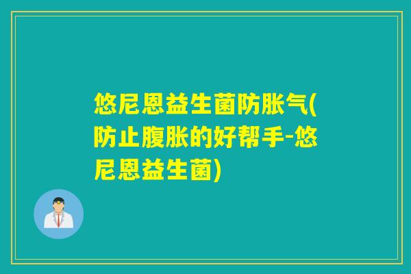 悠尼恩益生菌防胀气(防止腹胀的好帮手-悠尼恩益生菌)