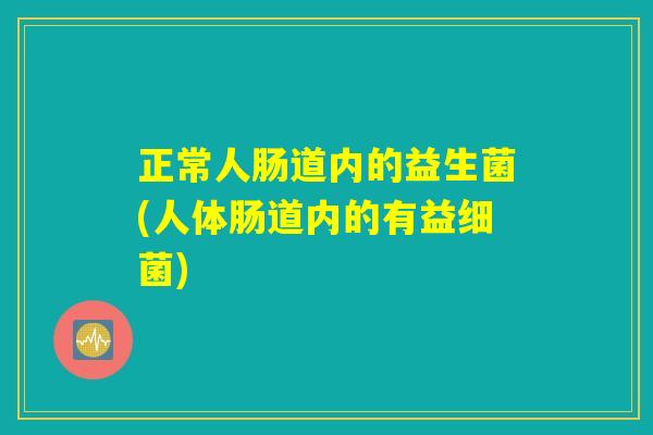 正常人肠道内的益生菌(人体肠道内的有益细菌)