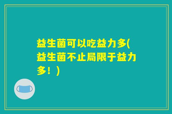 益生菌可以吃益力多(益生菌不止局限于益力多！)