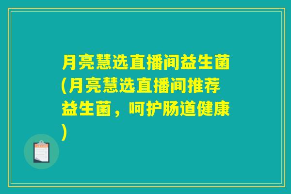 月亮慧选直播间益生菌(月亮慧选直播间推荐益生菌，呵护肠道健康)