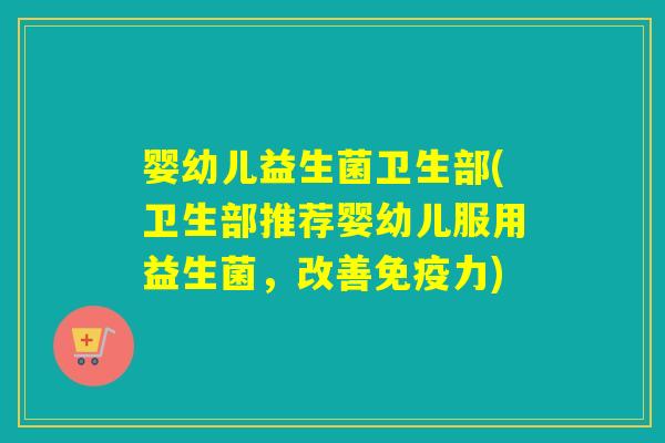婴幼儿益生菌卫生部(卫生部推荐婴幼儿服用益生菌，改善免疫力)