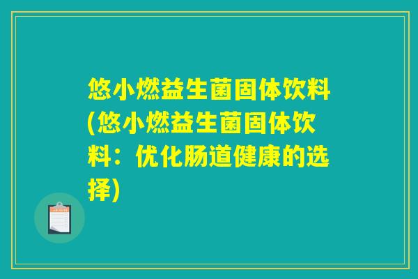 悠小燃益生菌固体饮料(悠小燃益生菌固体饮料：优化肠道健康的选择)