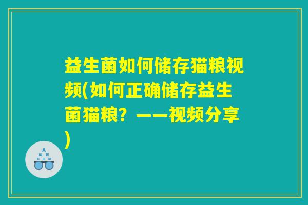 益生菌如何储存猫粮视频(如何正确储存益生菌猫粮？——视频分享)