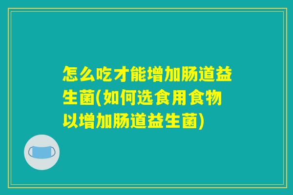 怎么吃才能增加肠道益生菌(如何选食用食物以增加肠道益生菌) 怎么吃才能增加肠道益生菌(如何选食用食物以增加肠道益生菌)