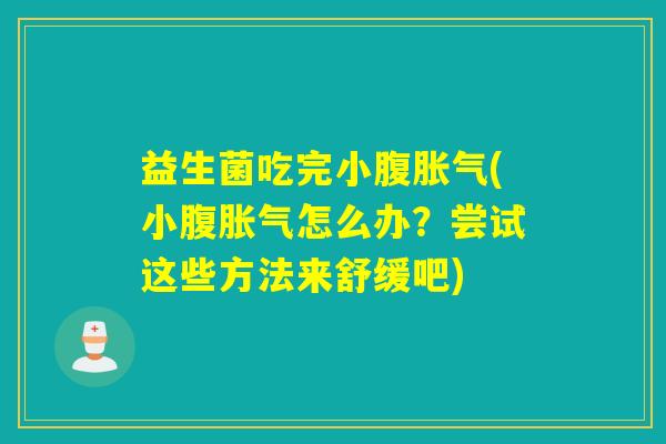 益生菌吃完小腹胀气(小腹胀气怎么办？尝试这些方法来舒缓吧)
