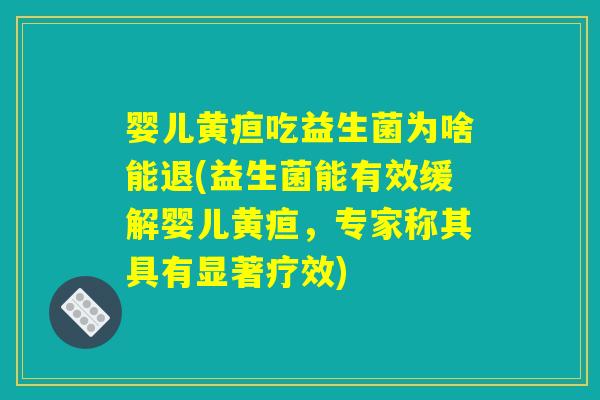 婴儿黄疸吃益生菌为啥能退(益生菌能有效缓解婴儿黄疸，专家称其具有显著疗效)