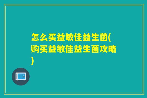 怎么买益敏佳益生菌(购买益敏佳益生菌攻略)