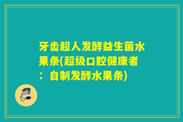 牙齿超人发酵益生菌水果条(超级口腔健康者：自制发酵水果条)