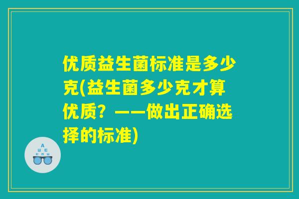 优质益生菌标准是多少克(益生菌多少克才算优质？——做出正确选择的标准)