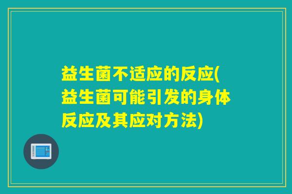 益生菌不适应的反应(益生菌可能引发的身体反应及其应对方法)