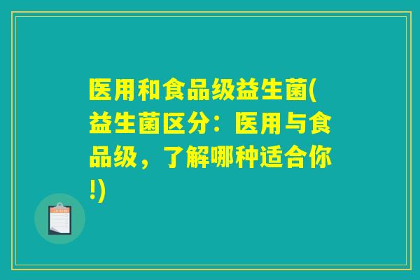 医用和食品级益生菌(益生菌区分:医用与食品级,了解哪种适合你!) 医用和食品级益生菌(益生菌区分:医用与食品级,了解哪种适合你!)