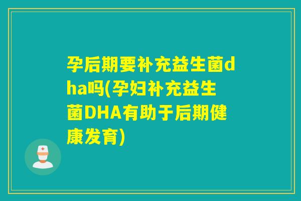 孕后期要补充益生菌dha吗(孕妇补充益生菌DHA有助于后期健康发育) 孕后期要补充益生菌dha吗(孕妇补充益生菌DHA有助于后期健康发育)