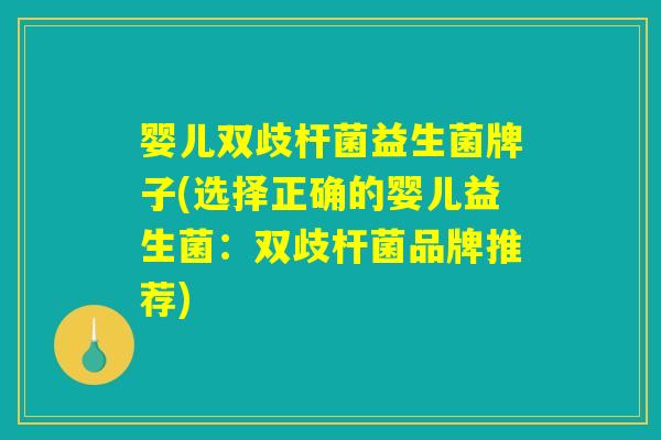 婴儿双歧杆菌益生菌牌子(选择正确的婴儿益生菌：双歧杆菌品牌推荐)