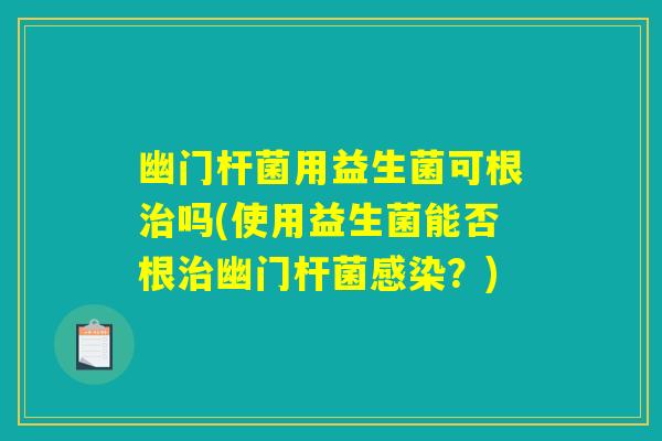 幽门杆菌用益生菌可根治吗(使用益生菌能否根治幽门杆菌感染？)
