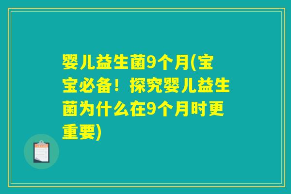 婴儿益生菌9个月(宝宝必备!探究婴儿益生菌为什么在9个月时更重要) 婴儿益生菌9个月(宝宝必备!探究婴儿益生菌为什么在9个月时更重要)