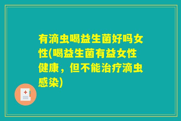 有滴虫喝益生菌好吗女性(喝益生菌有益女性健康，但不能治疗滴虫感染)