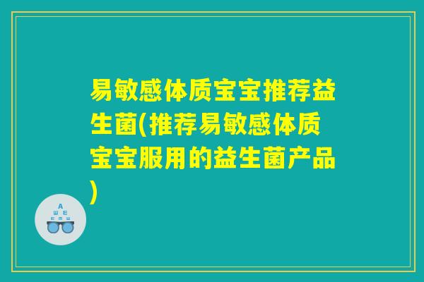 易敏感体质宝宝推荐益生菌(推荐易敏感体质宝宝服用的益生菌产品)