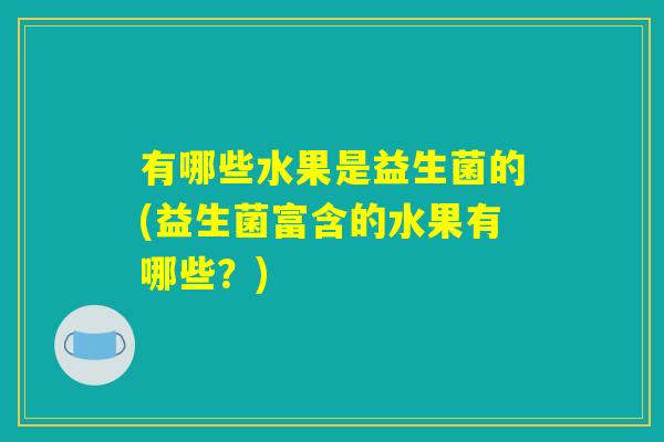 有哪些水果是益生菌的(益生菌富含的水果有哪些？)